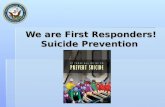We are First Responders! Suicide Prevention We are First Responders! Suicide Prevention