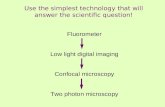 Use the simplest technology that will answer the scientific question! Fluorometer Low light digital imaging Confocal microscopy Two photon microscopy