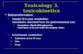 Toxicology 3. toxicokinetics Biotransformation: ï± Hepatic-first pass metabolism Xenobiotics absorbed from the gastrointestinal tract ï± Exceptions: Mouth