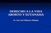 DERECHO A LA VIDA ABORTO Y EUTANASIA Dr. Juan Jos© Villanueva Bidegain
