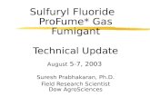 Sulfuryl Fluoride ProFume* Gas Fumigant Technical Update August 5-7, 2003 Suresh Prabhakaran, Ph.D. Field Research Scientist Dow AgroSciences