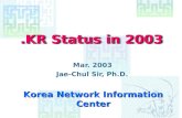 Korea Network Information Center Mar. 2003 Jae-Chul Sir, Ph.D..KR Status in 2003