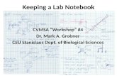 Keeping a Lab Notebook CVMSA â€œWorkshopâ€‌ #4 Dr. Mark A. Grobner CSU Stanislaus Dept. of Biological Sciences