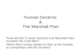 Truman Doctrine & The Marshall Plan How did the Truman Doctrine and Marshall Plan escalate the Cold War? Were their causes based on fear of the Soviets