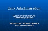Unix Administration Teilnehmer: Albertin Maxim Email:max_albertin@web.de Systemprogrammierung Vertiefung WS06/07