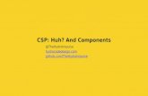 CSP: Huh? And Components