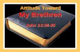 Attitude Toward My Brethren John 13:34-35 Attitude Toward My Brethren John 13:34-35