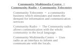 Community Multimedia Centre = Community Radio + Community Telecentre Community Telecentre = a community business which stimulates and meets the demand