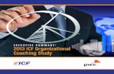 EXECUTIVE SUMMARY: 2013 ICF Organizational Coaching Study · PDF file behind the development of the 2013 ICF Organizational Coaching Study. ICF contracted the services of PricewaterhouseCoopers